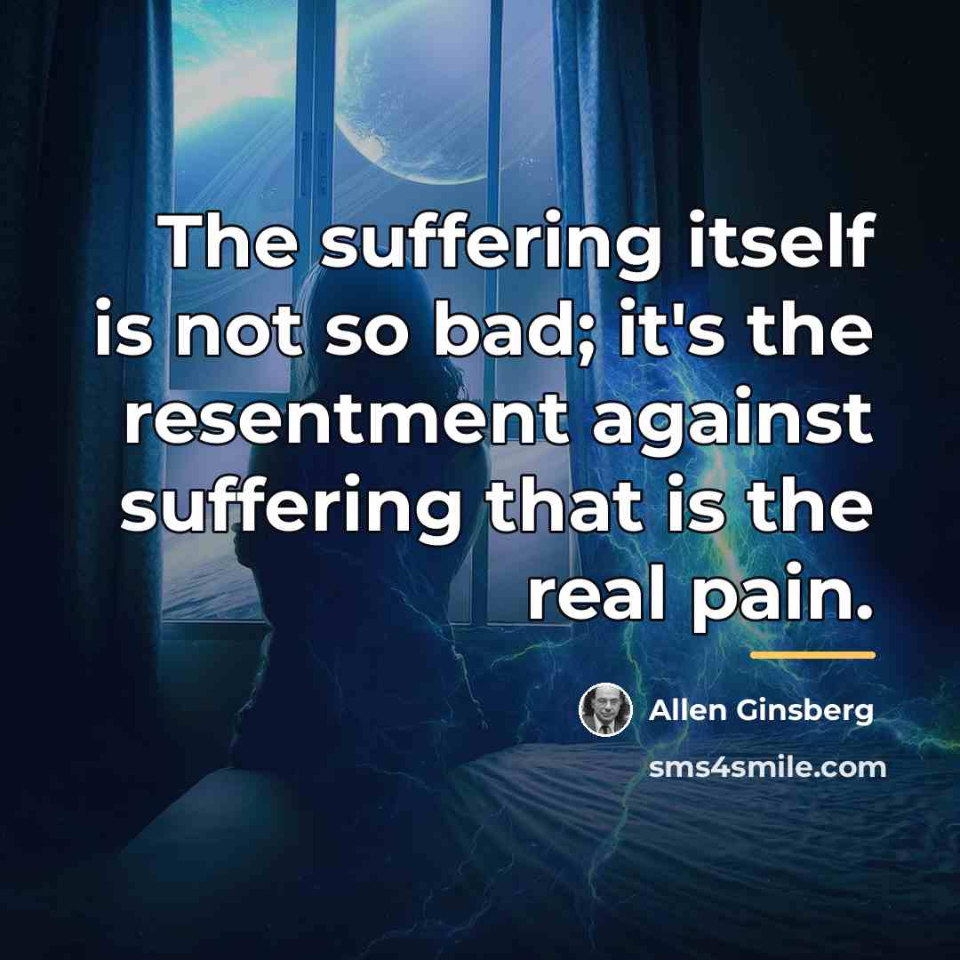 “The suffering itself is not so bad; it's the resentment…” quote by Allen Ginsberg