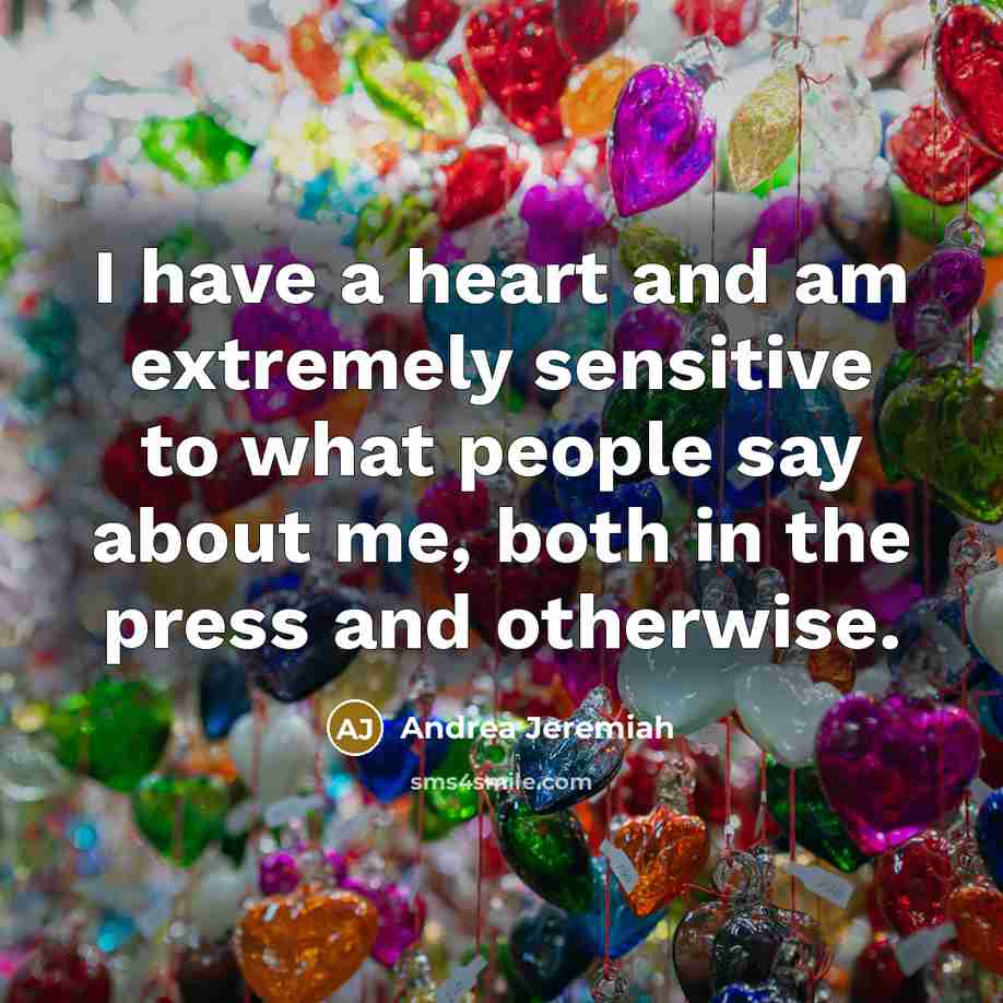 “I have a heart and am extremely sensitive to what…” quote by Andrea Jeremiah