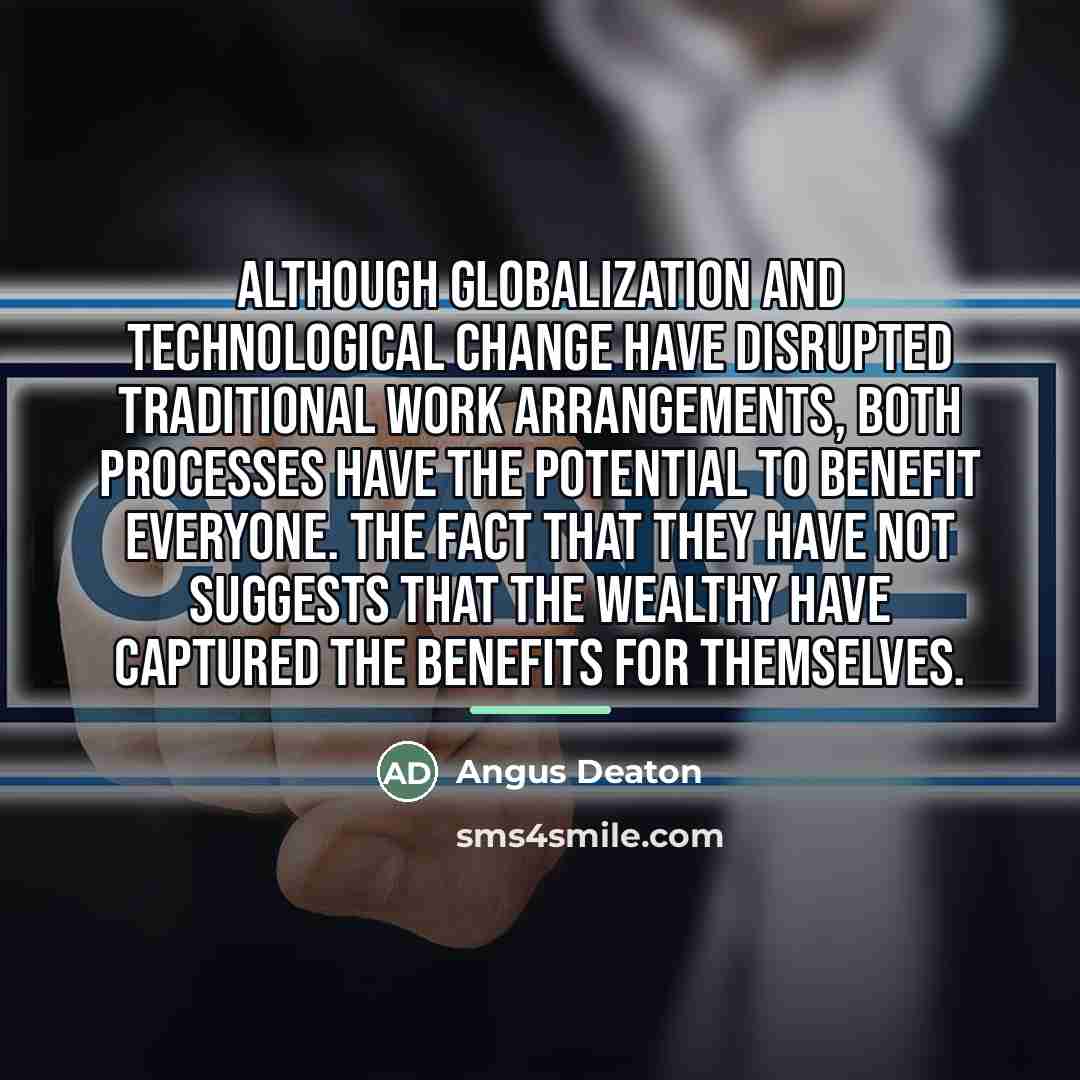 “Although globalization and technological change have disrupted traditional work arrangements,…” quote by Angus Deaton