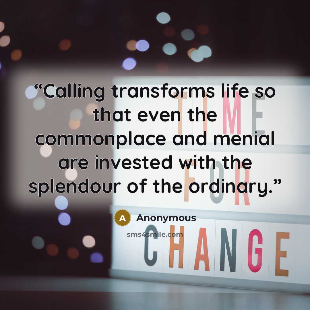 “Calling transforms life so that even the commonplace and menial are invested with the splendour of the ordinary.” quote by Anonymous
