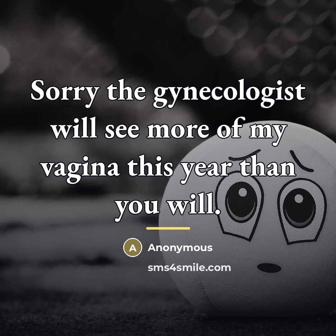 “Sorry the gynecologist will see more of my vagina this…” quote by Anonymous