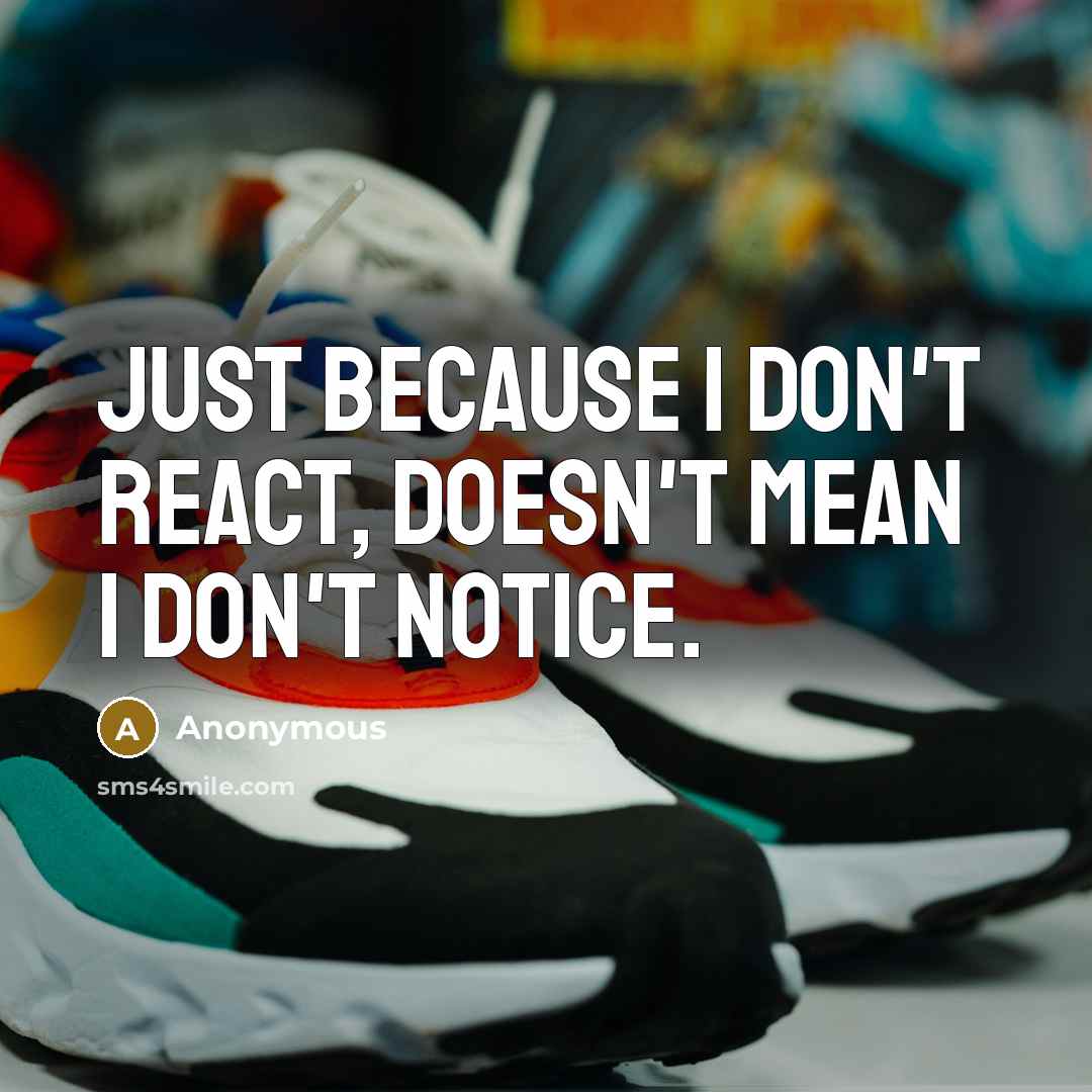 “Just because I don't react, doesn't mean I don't notice.” quote by Anonymous