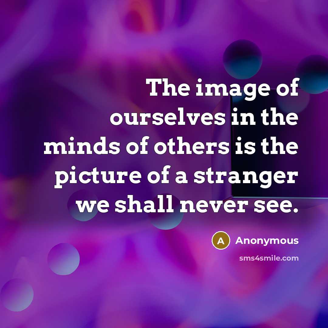 “The image of ourselves in the minds of others is…” quote by Anonymous