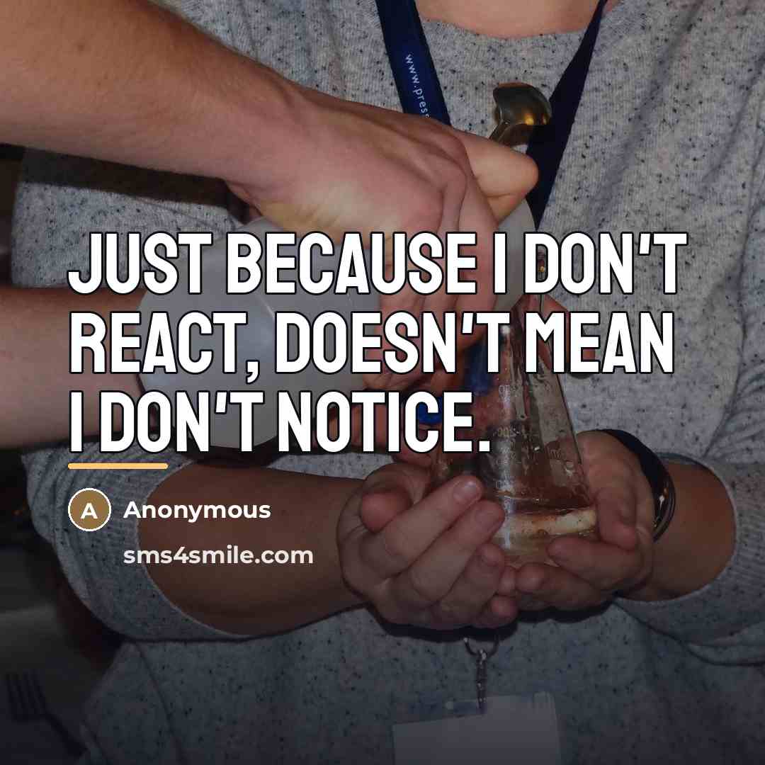 “Just because I don't react, doesn't mean I don't notice.…” quote by Anonymous