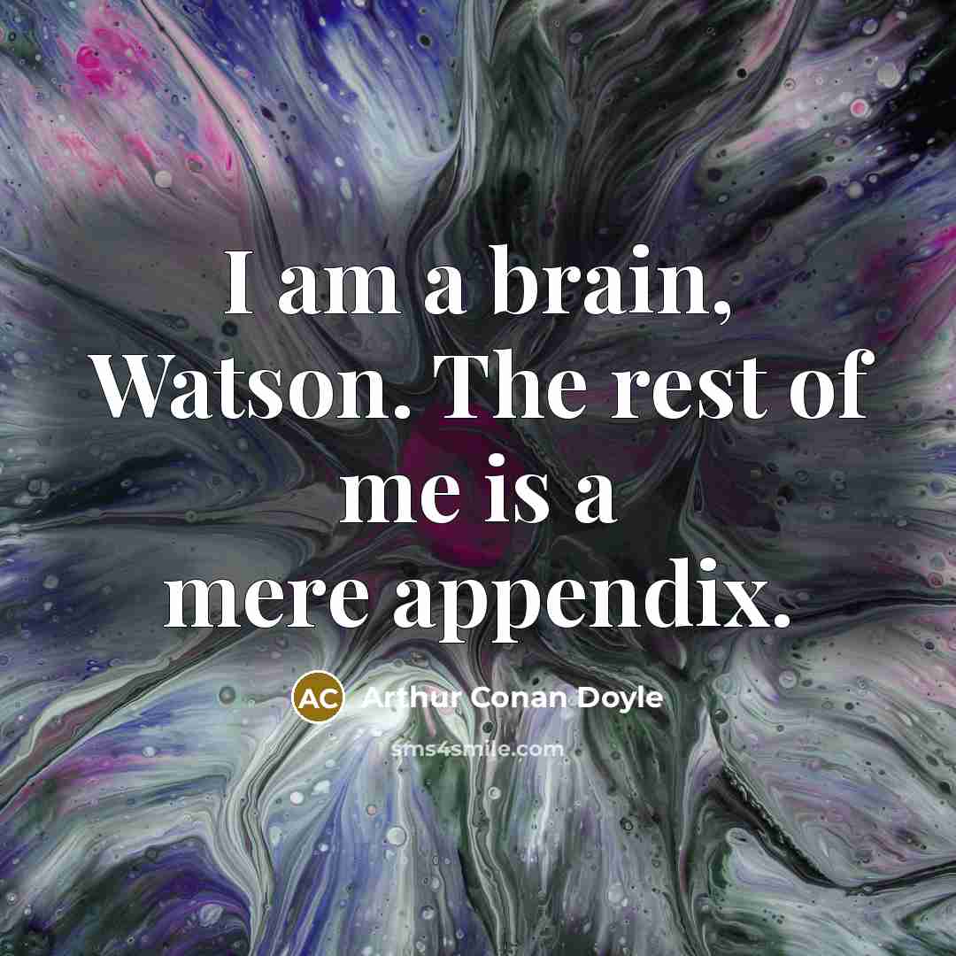 “I am a brain, Watson. The rest of me is…” quote by Arthur Conan Doyle