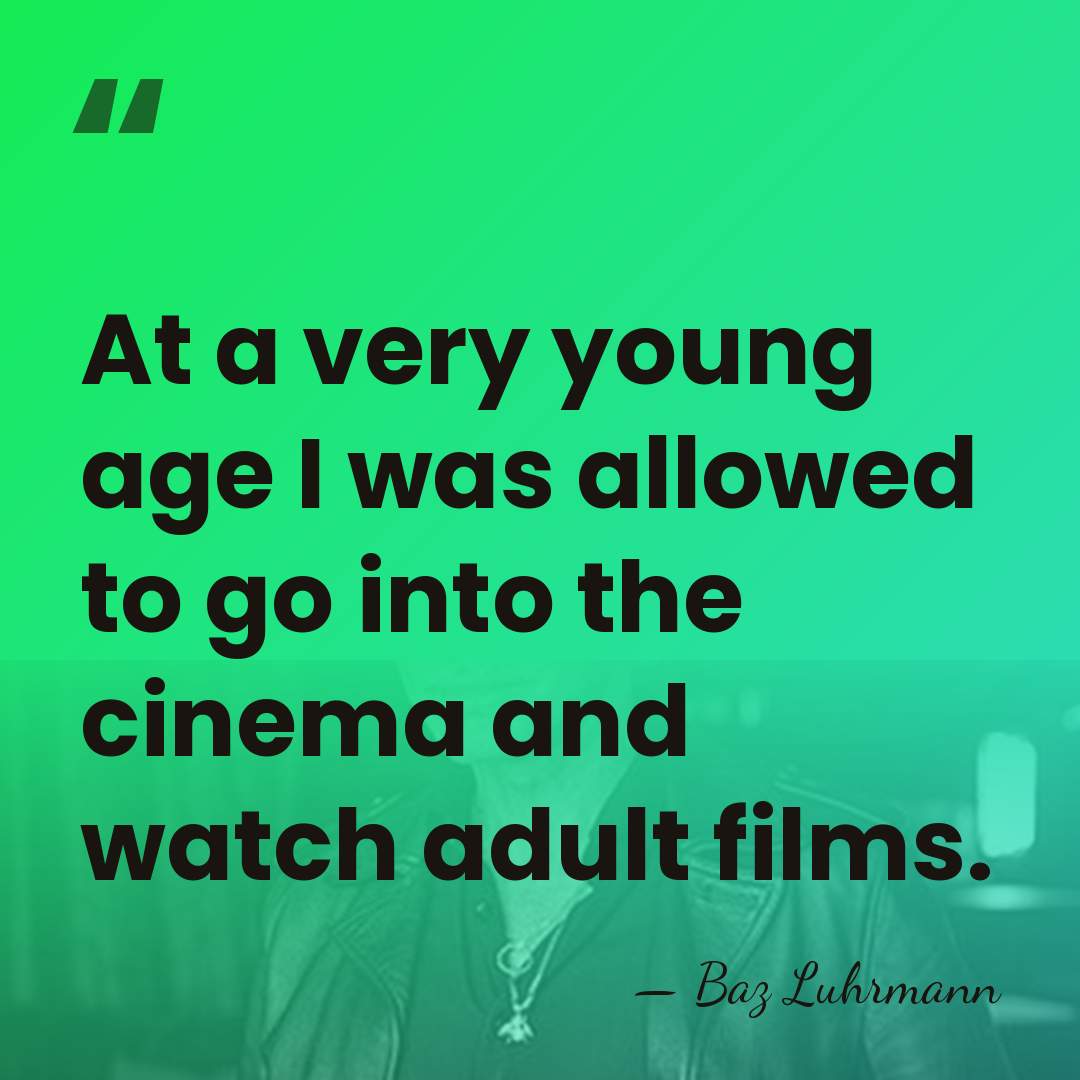 At a very young age I was allowed to go into the&hellip; - Baz Luhrmann