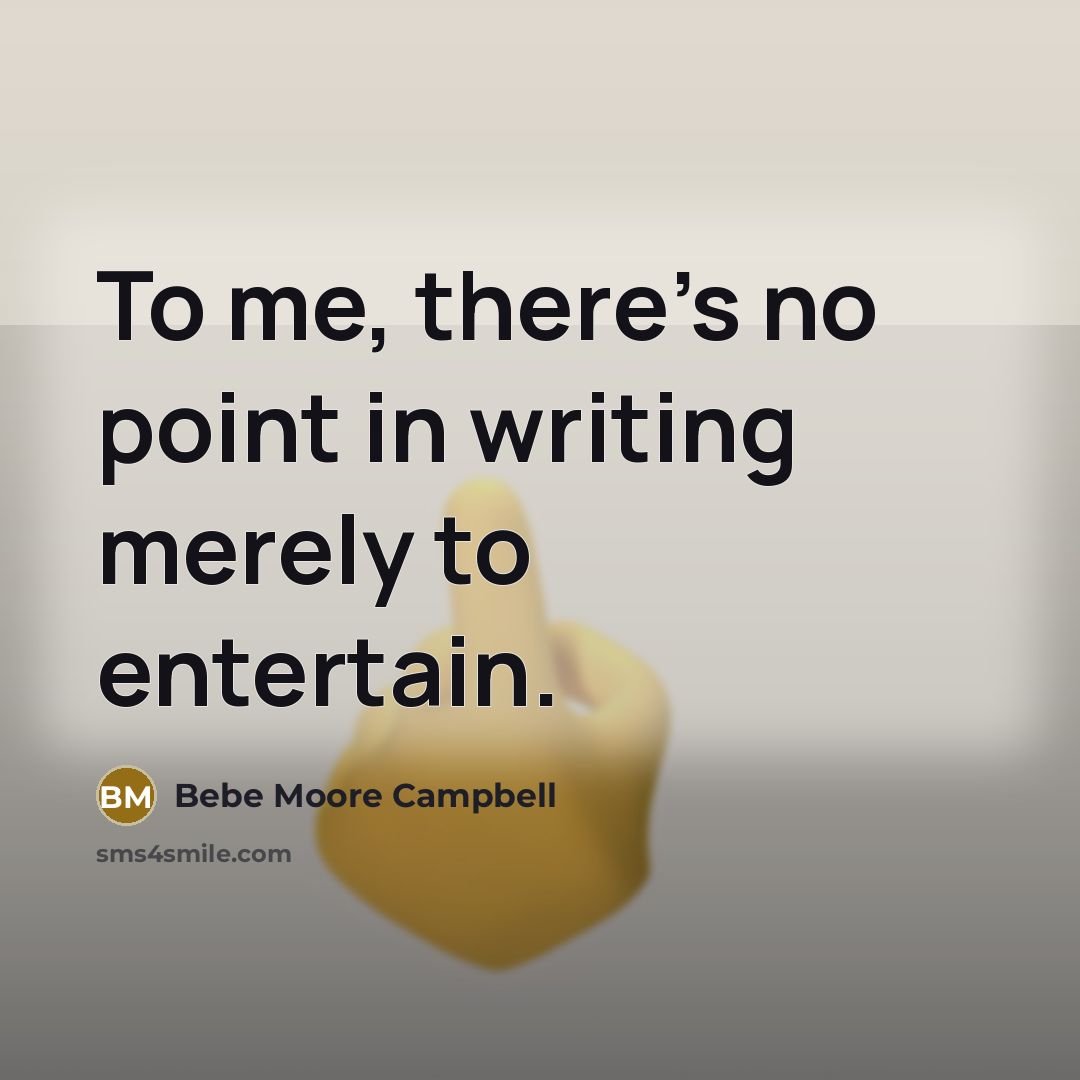 “To me, there's no point in writing merely to entertain.…” quote by Bebe Moore Campbell
