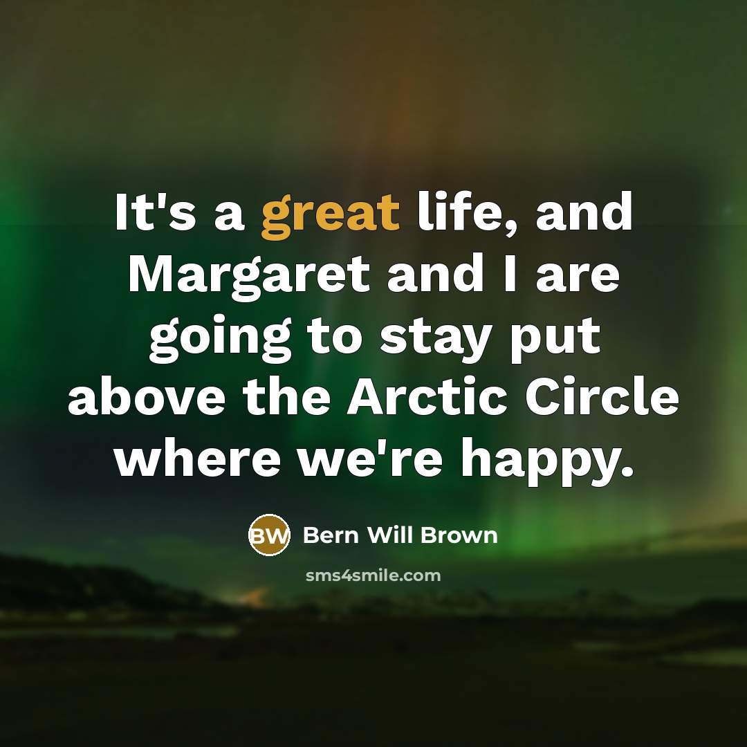 “It's a great life, and Margaret and I are going…” quote by Bern Will Brown