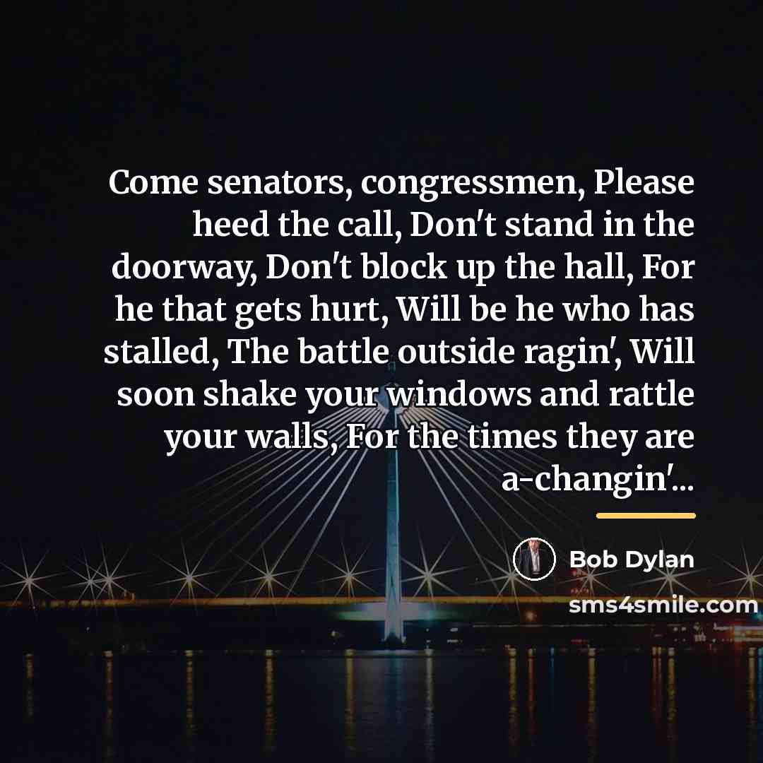 “Come senators, congressmen, Please heed the call, Don't stand in…” quote by Bob Dylan