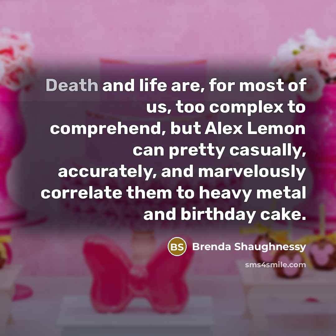 “Death and life are, for most of us, too complex…” quote by Brenda Shaughnessy