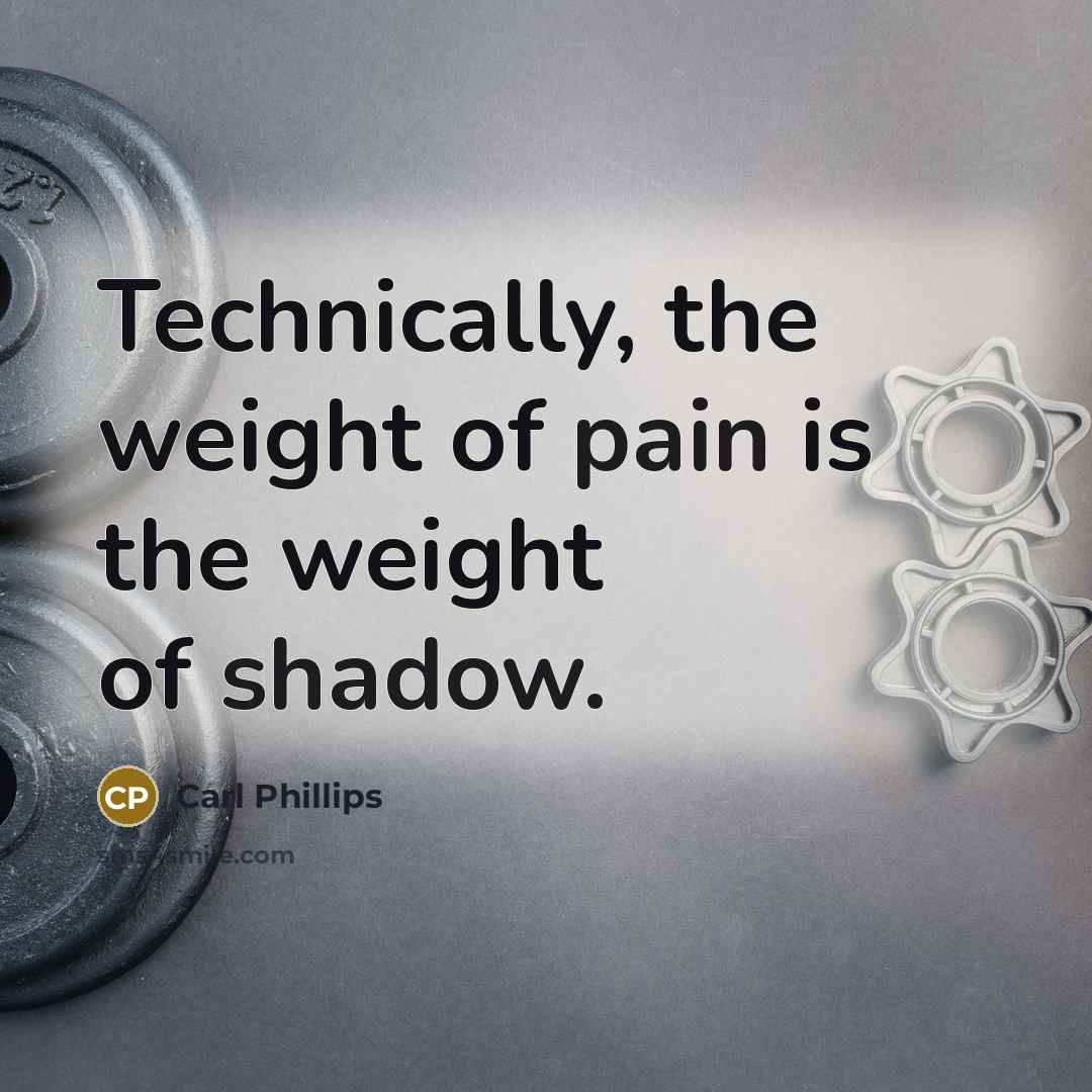 “Technically, the weight of pain is the weight of shadow.…” quote by Carl Phillips