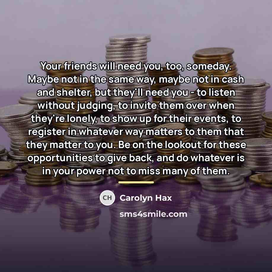 “Your friends will need you, too, someday. Maybe not in…” quote by Carolyn Hax