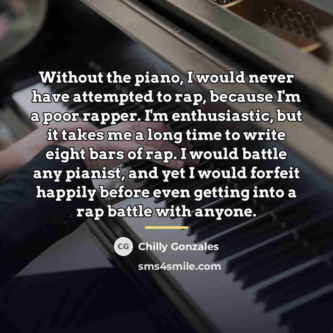 “Without the piano, I would never have attempted to rap,…” quote by Chilly Gonzales