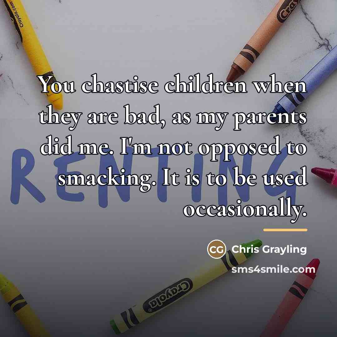 “You chastise children when they are bad, as my parents…” quote by Chris Grayling