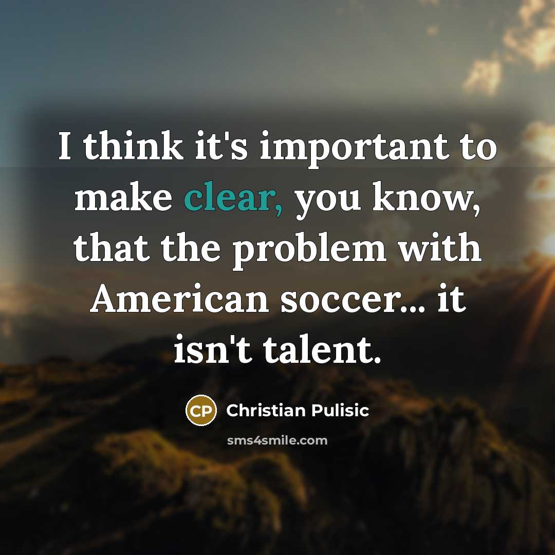 “I think it's important to make clear, you know, that…” quote by Christian Pulisic