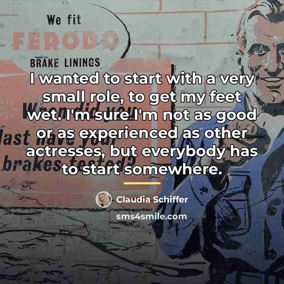 “I wanted to start with a very small role, to…” quote by Claudia Schiffer
