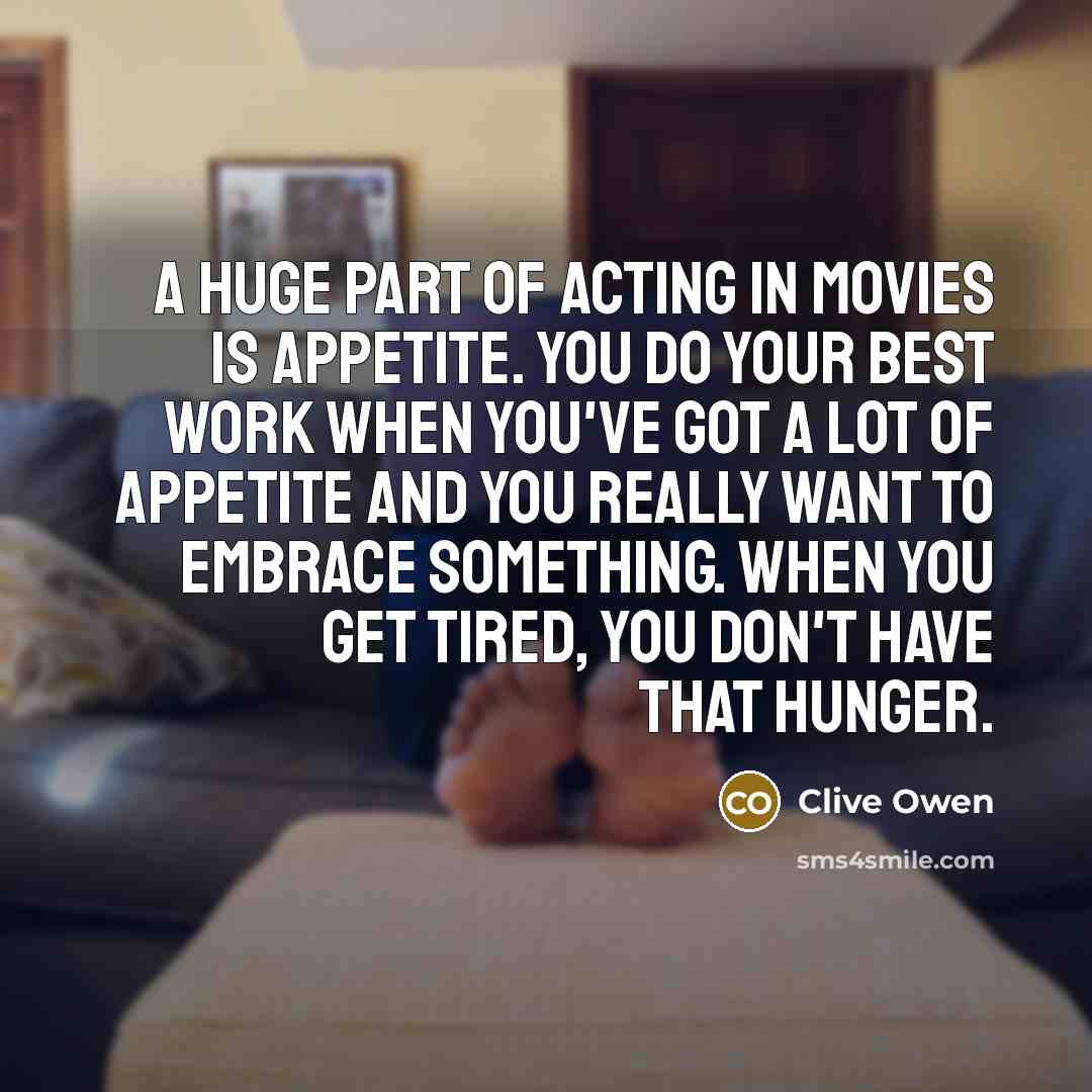 “A huge part of acting in movies is appetite. You…” quote by Clive Owen