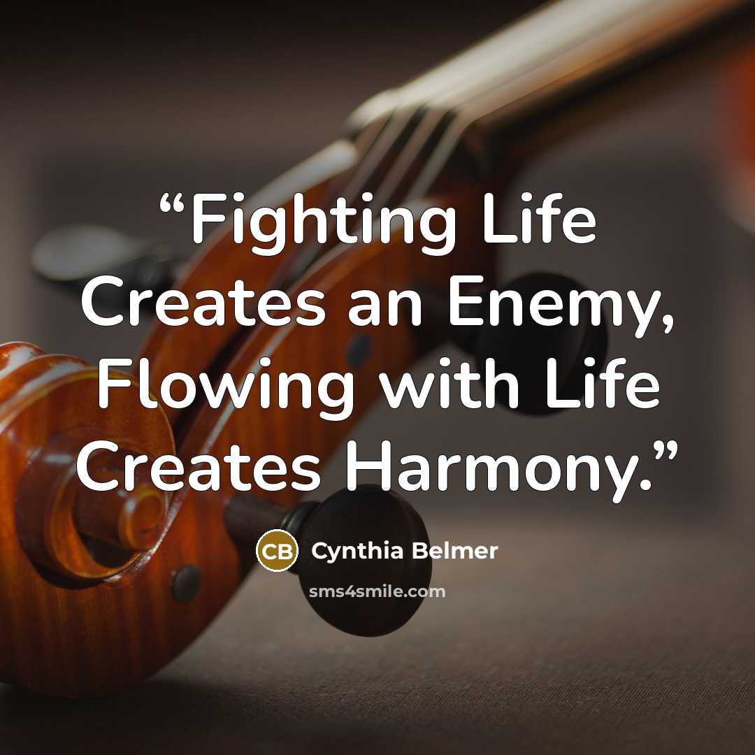 “Fighting Life Creates an Enemy, Flowing with Life Creates Harmony.” quote by Cynthia Belmer