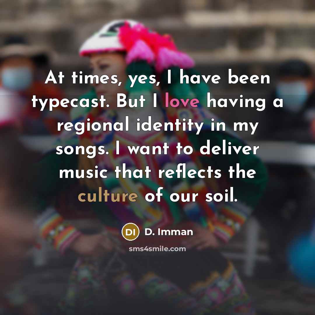 “At times, yes, I have been typecast. But I love…” quote by D. Imman