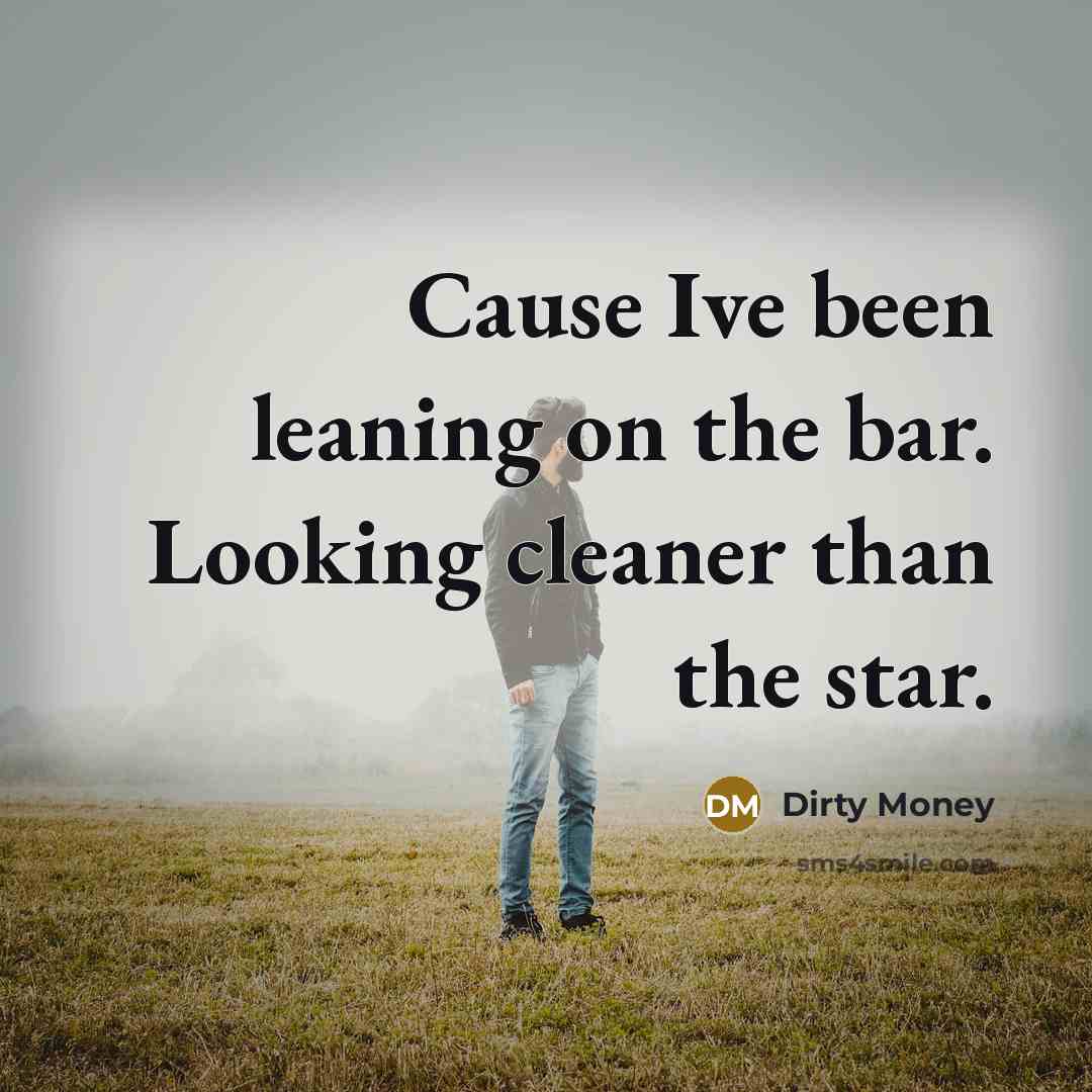 “Cause Ive been leaning on the bar. Looking cleaner than the star.” quote by Dirty Money
