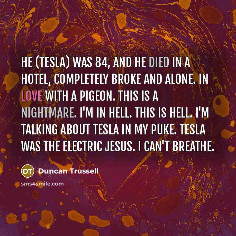 “He (Tesla) was 84, and he died in a hotel,…” quote by Duncan Trussell