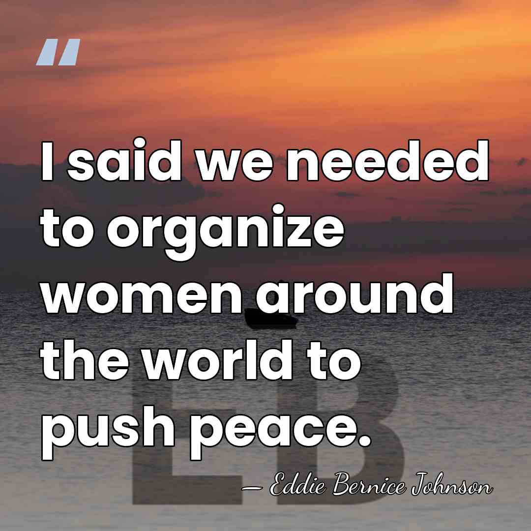 I said we needed to organize women around the world to push&hellip; - Eddie Bernice Johnson