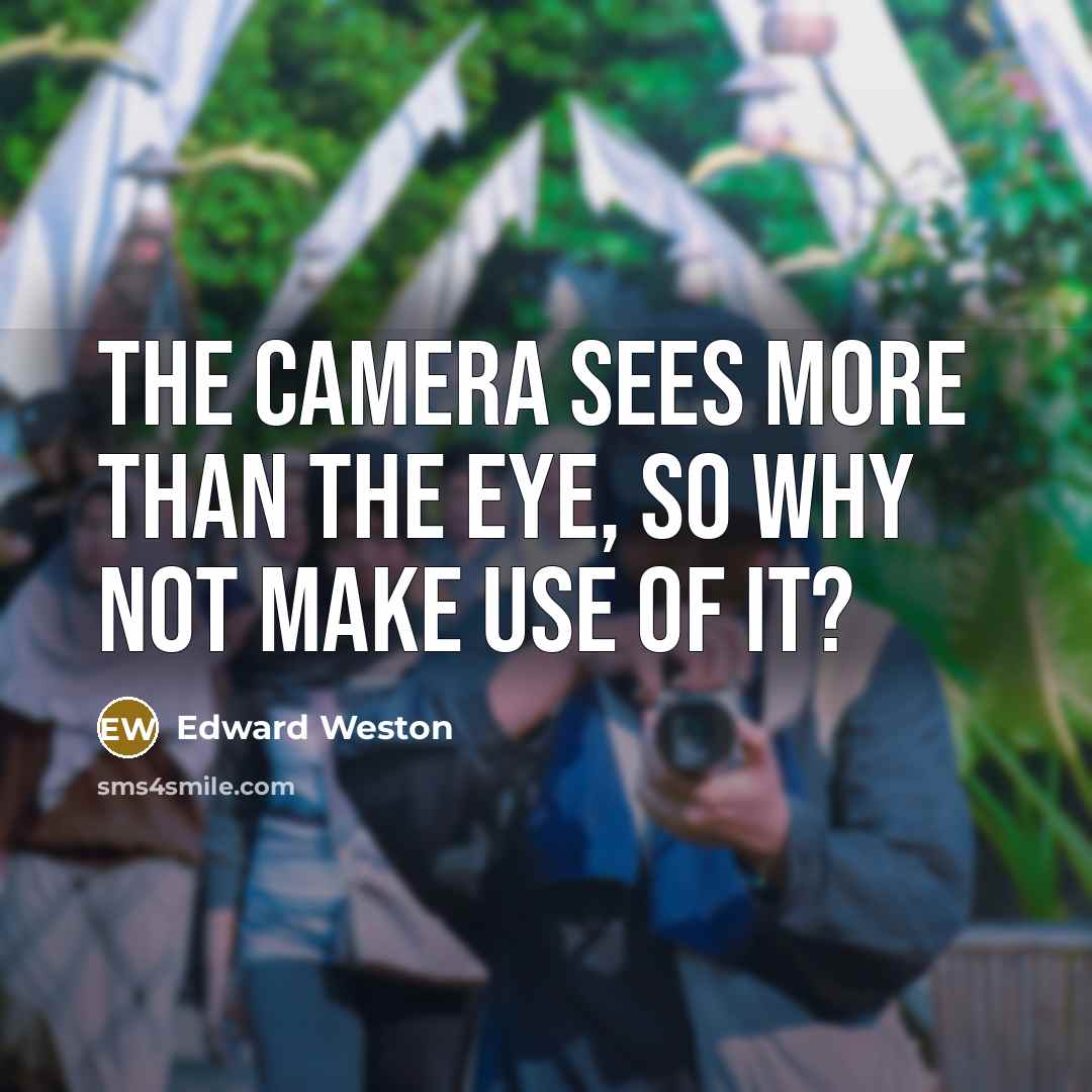 “The camera sees more than the eye, so why not make use of it?” quote by Edward Weston