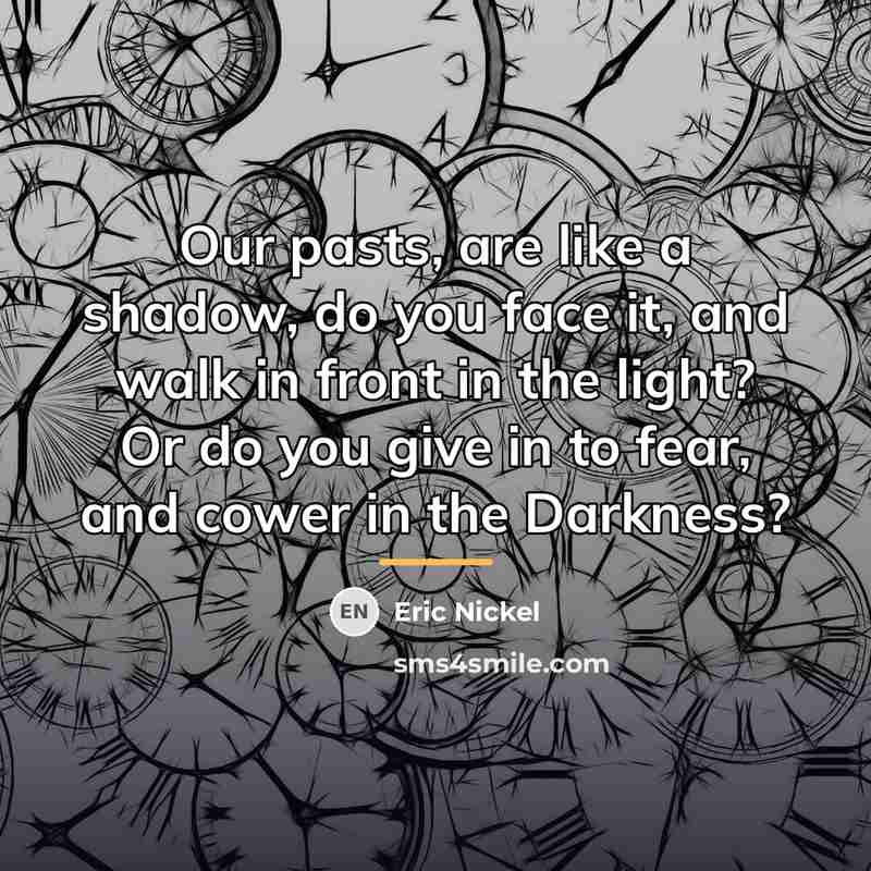 “Our pasts, are like a shadow, do you face it,…” quote by Eric Nickel