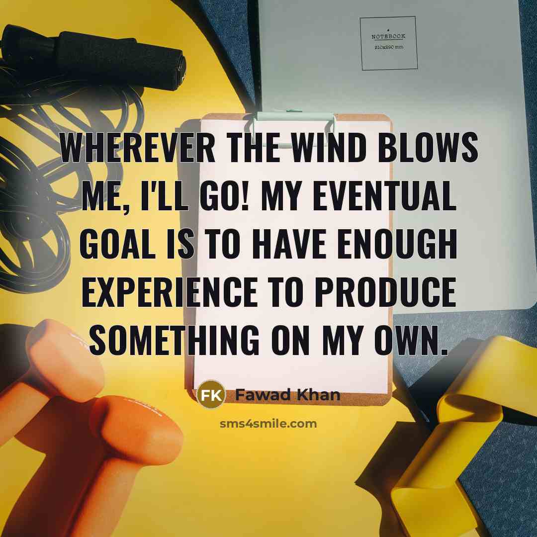 “Wherever the wind blows me, I'll go! My eventual goal…” quote by Fawad Khan