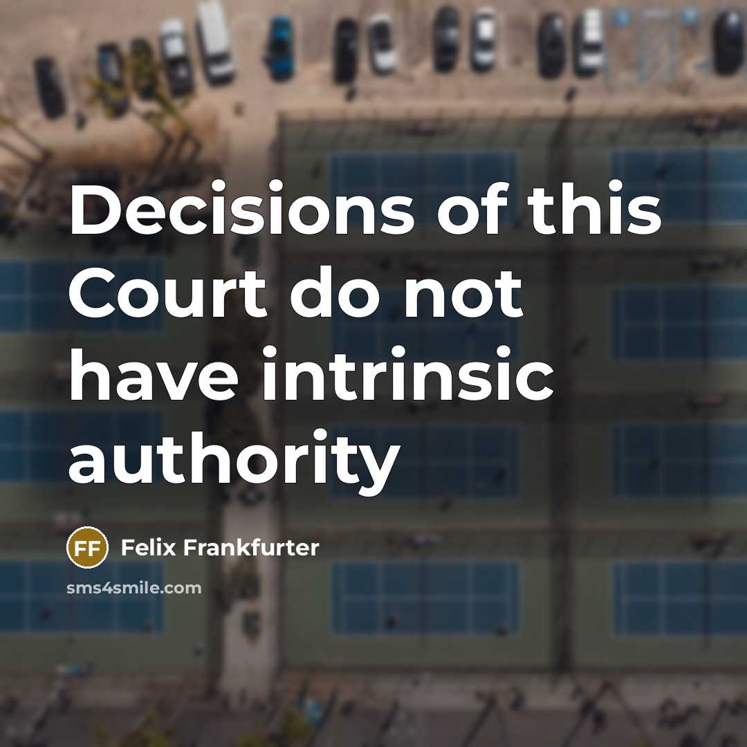 “Decisions of this Court do not have intrinsic authority…” quote by Felix Frankfurter