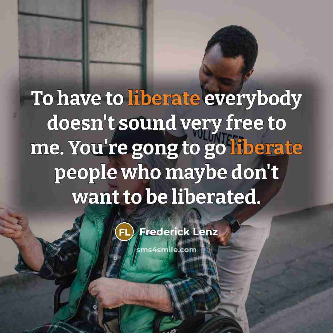 “To have to liberate everybody doesn't sound very free to…” quote by Frederick Lenz