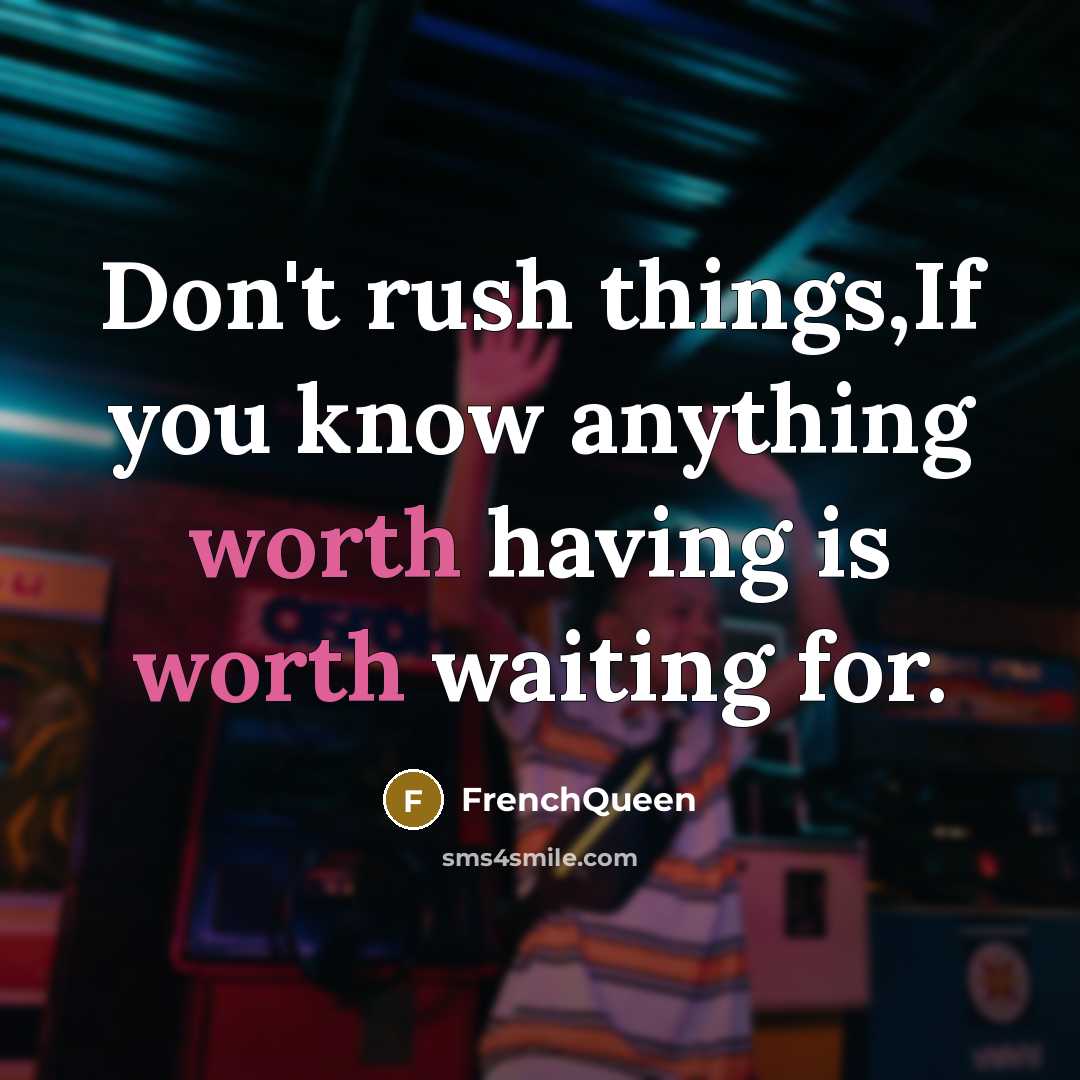 “Don't rush things,If you know anything worth having is worth waiting for.” quote by Frenchqueen