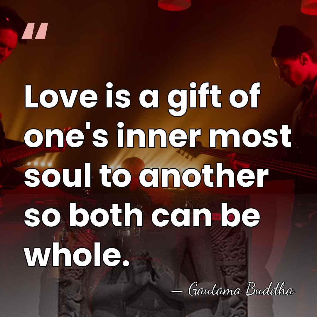 Love is a gift of one's inner most soul to another so&hellip; - Gautama Buddha