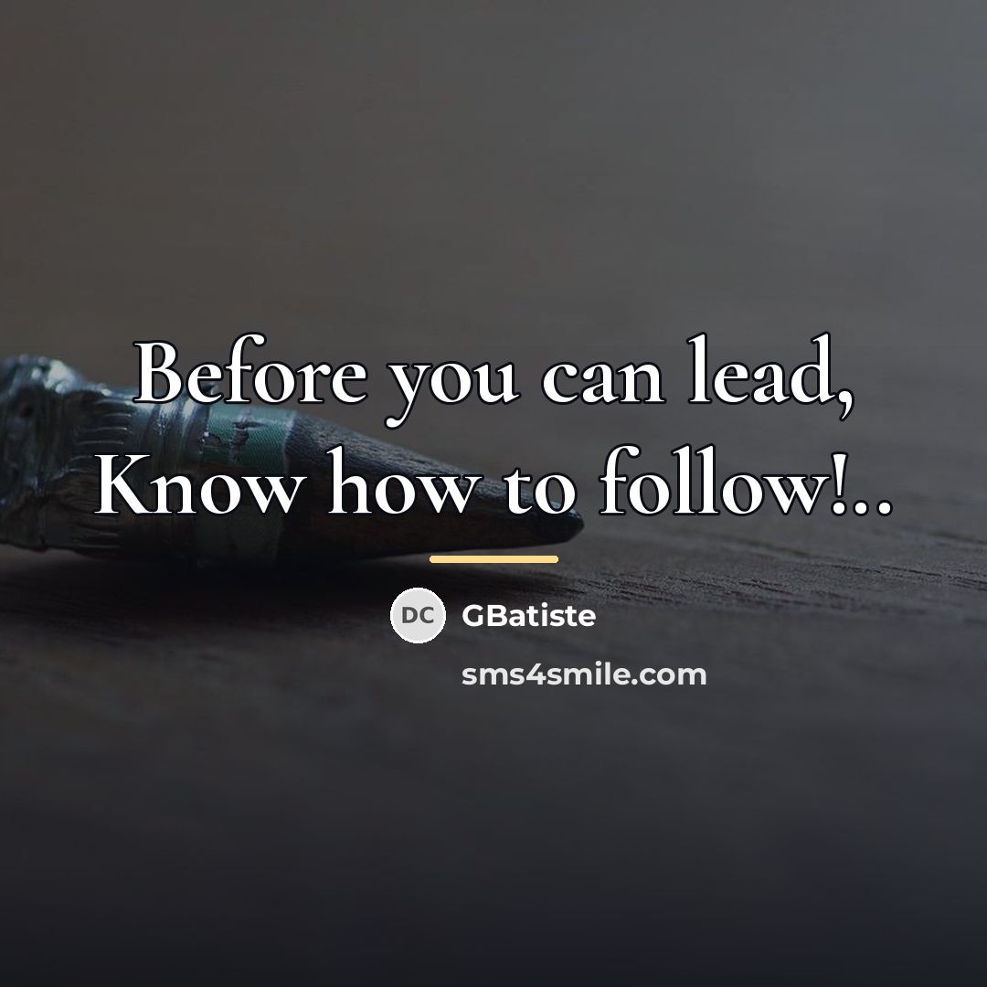“Before you can lead, Know how to follow!..…” quote by GBatiste