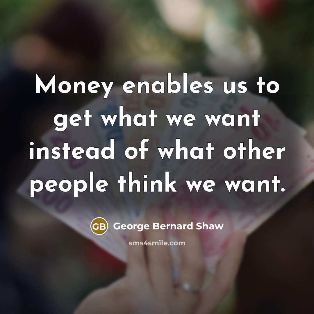 “Money enables us to get what we want instead of…” quote by George Bernard Shaw
