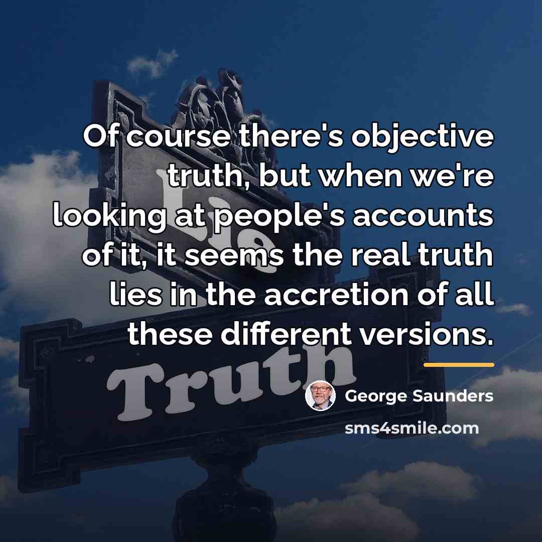 “Of course there's objective truth, but when we're looking at…” quote by George Saunders