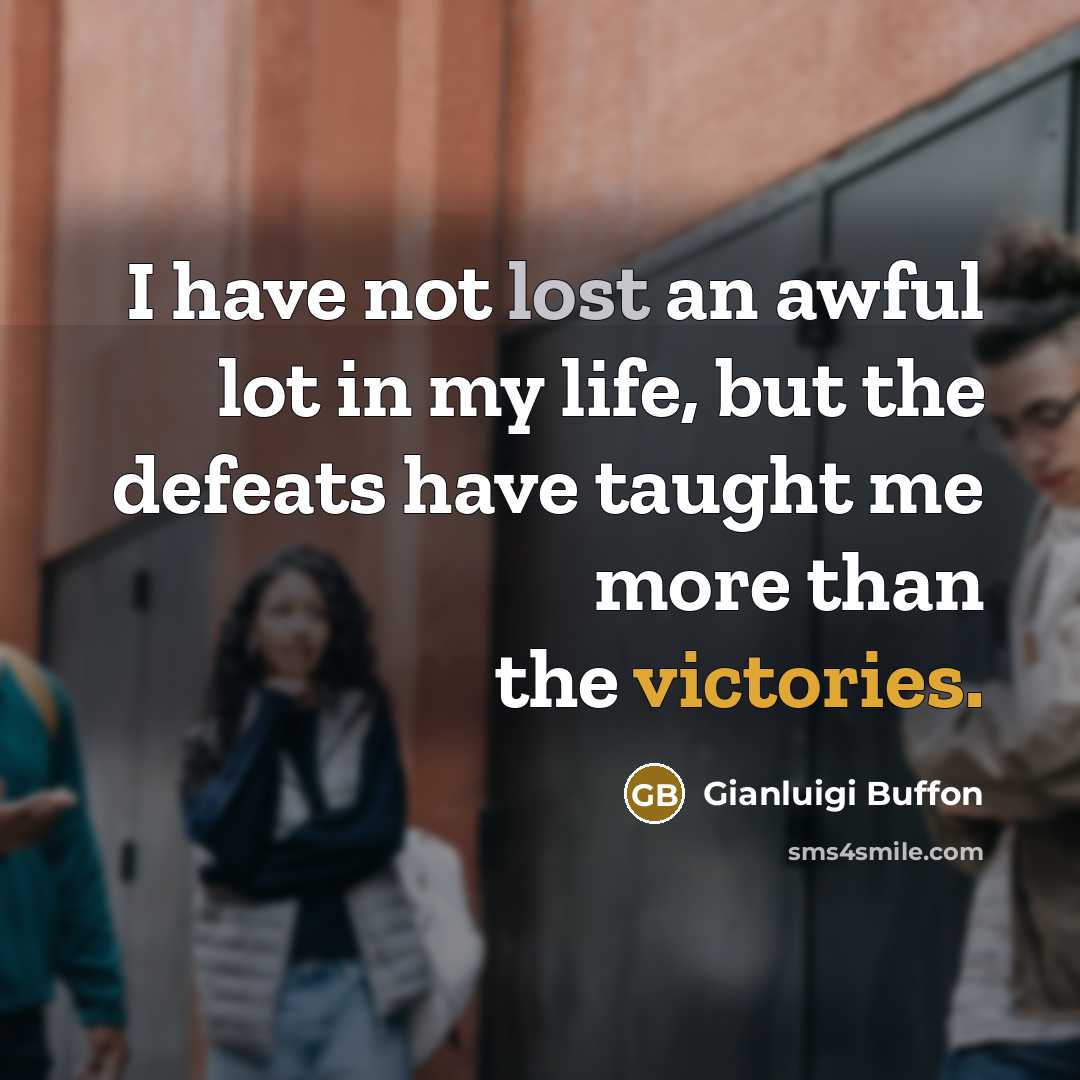 “I have not lost an awful lot in my life, but the defeats have taught me more than the victories.” quote by Gianluigi Buffon
