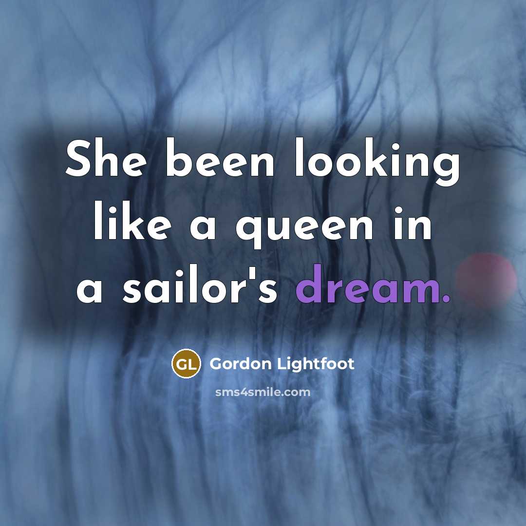 “She been looking like a queen in a sailor's dream.…” quote by Gordon Lightfoot