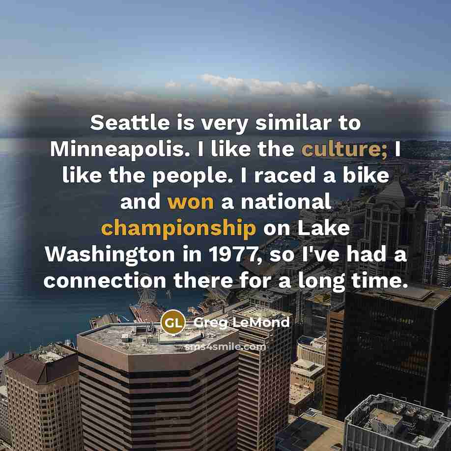 “Seattle is very similar to Minneapolis. I like the culture;…” quote by Greg LeMond