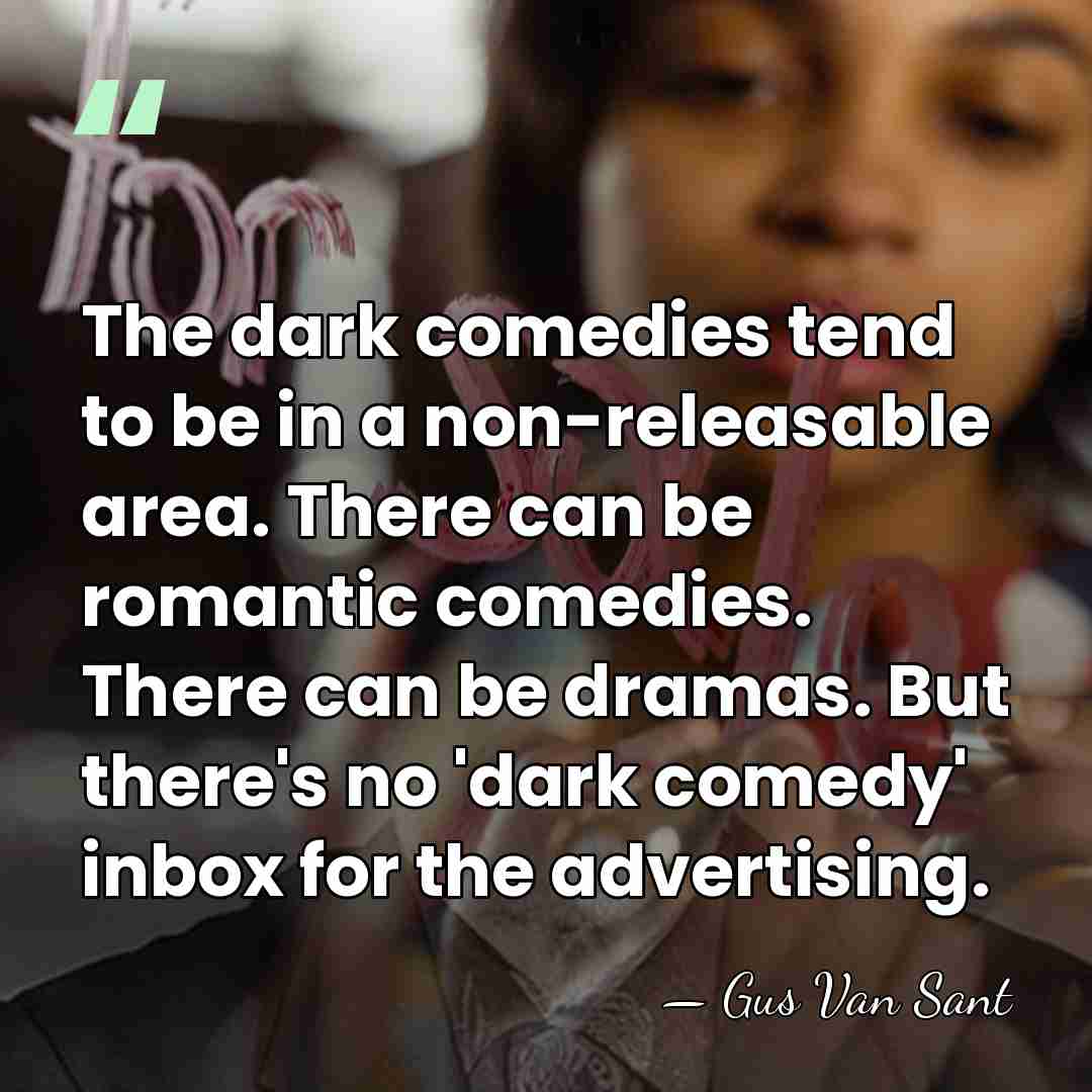 The dark comedies tend to be in a non-releasable area. There can&hellip; - Gus Van Sant