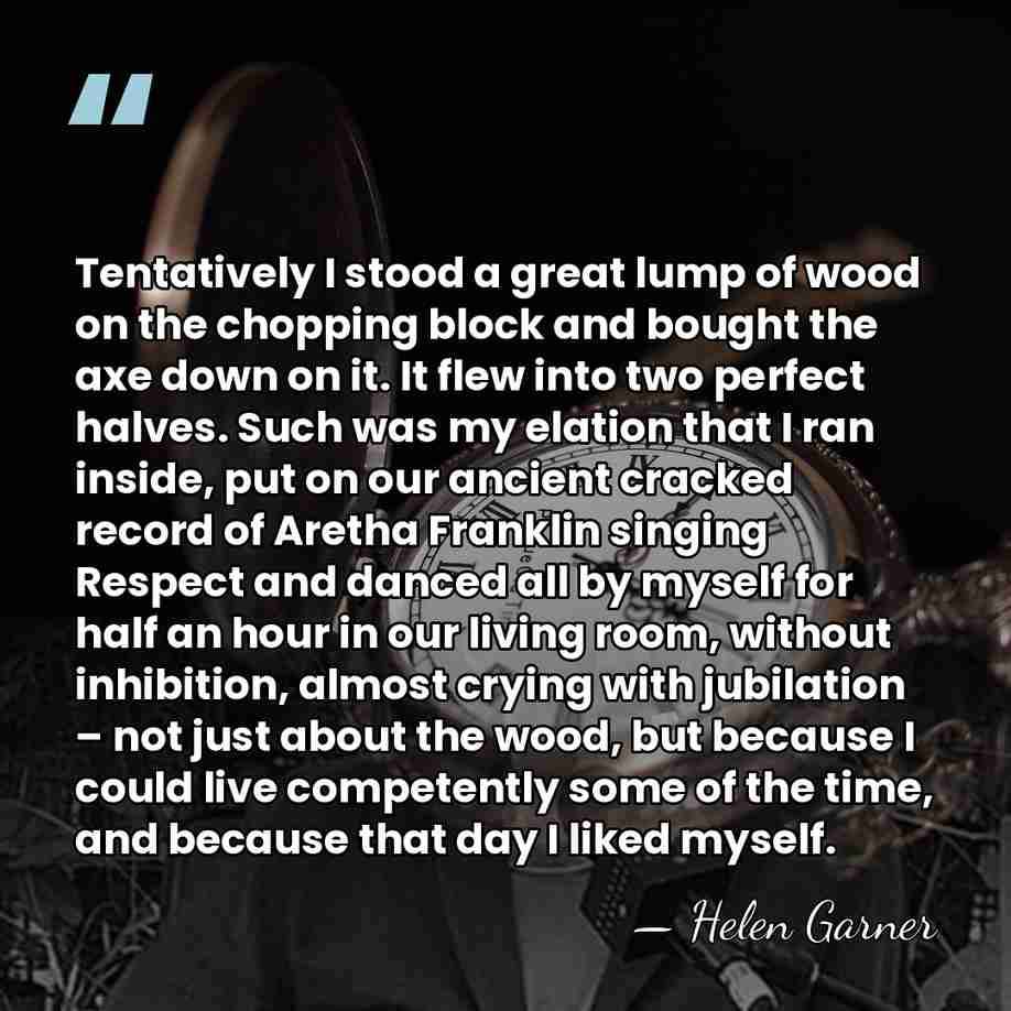 Tentatively I stood a great lump of wood on the chopping block&hellip; - Helen Garner