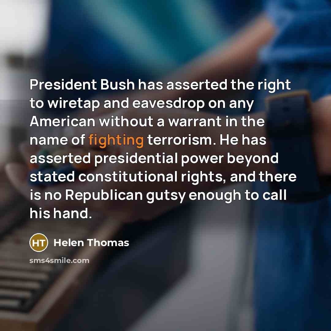 “President Bush has asserted the right to wiretap and eavesdrop…” quote by Helen Thomas