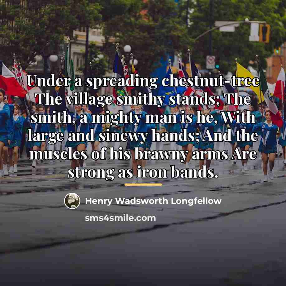 “Under a spreading chestnut-tree The village smithy stands; The smith,…” quote by Henry Wadsworth Longfellow