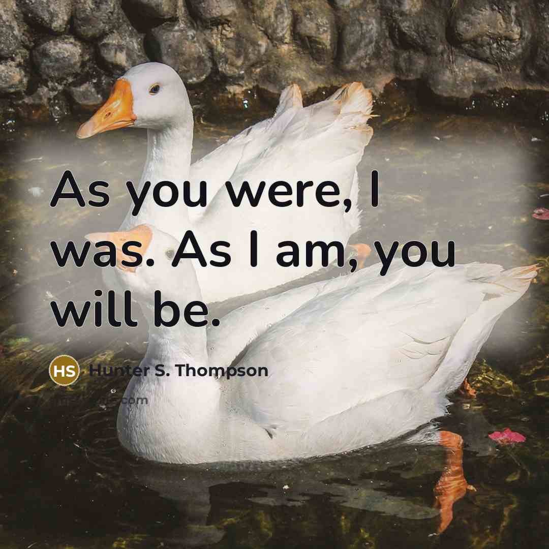 “As you were, I was. As I am, you will…” quote by Hunter S. Thompson