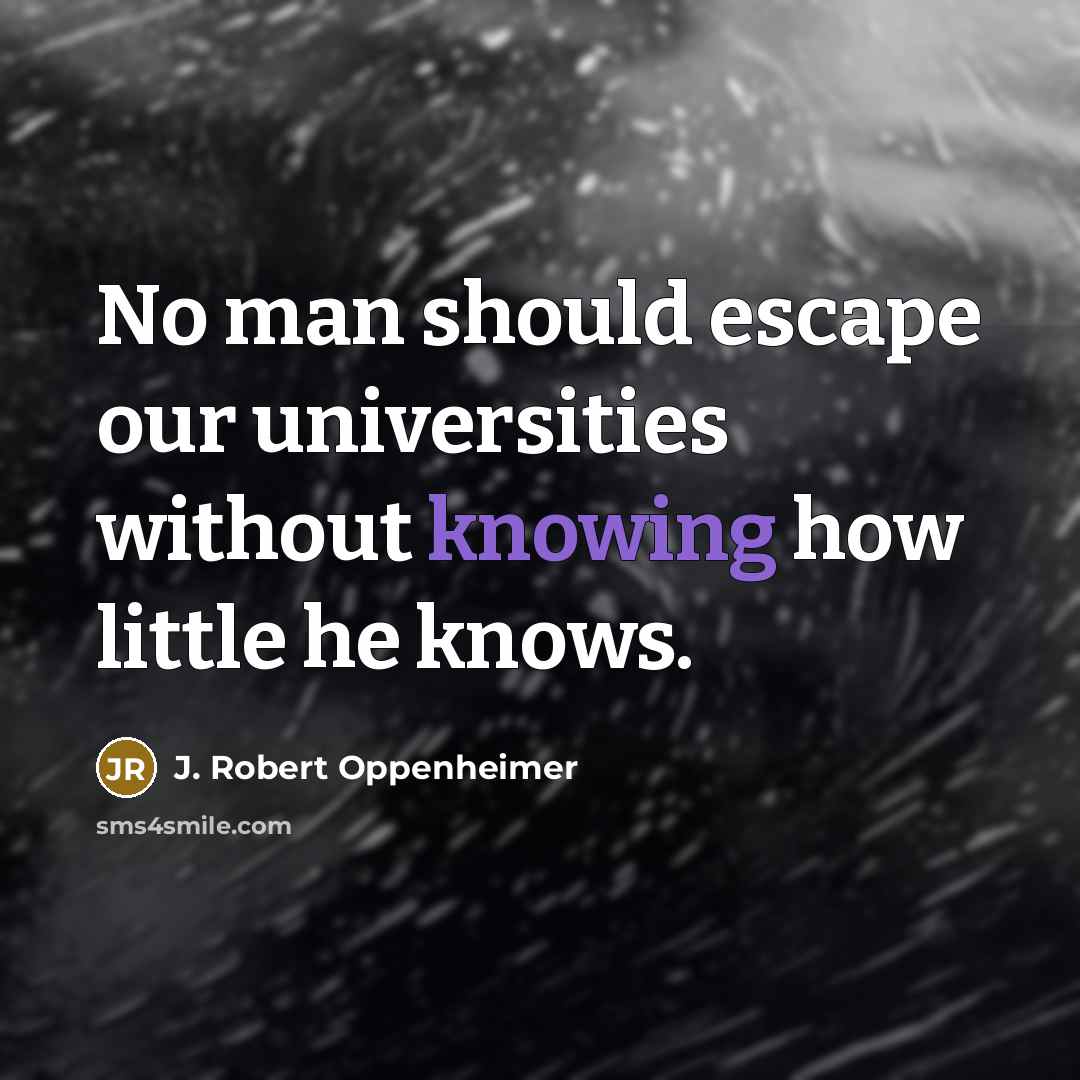 “No man should escape our universities without knowing how little…” quote by J. Robert Oppenheimer