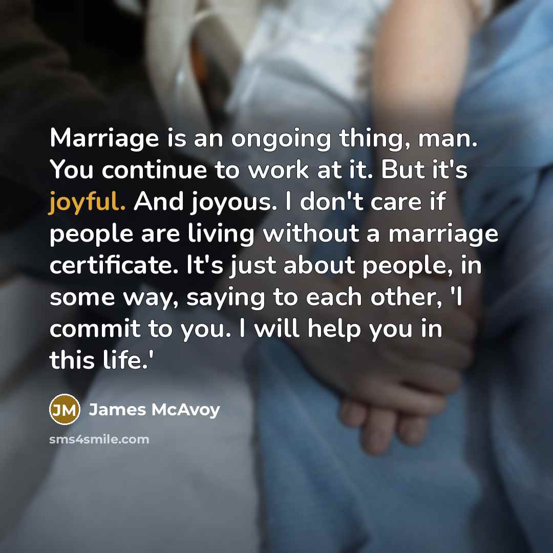 “Marriage is an ongoing thing, man. You continue to work…” quote by James McAvoy