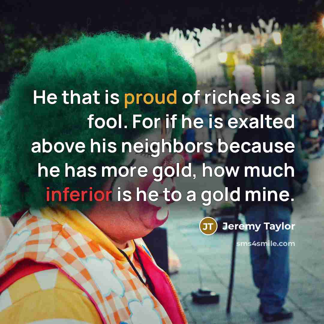 “He that is proud of riches is a fool. For…” quote by Jeremy Taylor