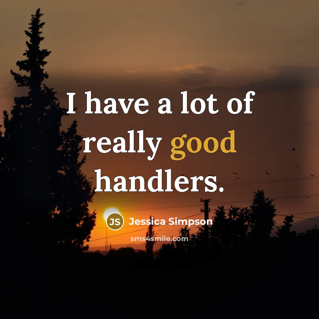 “I have a lot of really good handlers.…” quote by Jessica Simpson