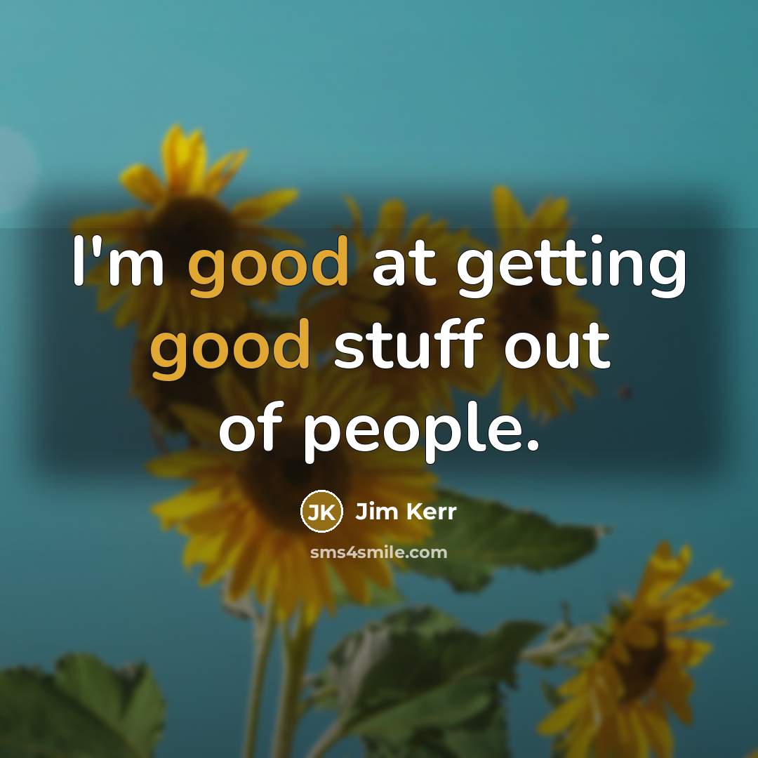 “I'm good at getting good stuff out of people.…” quote by Jim Kerr