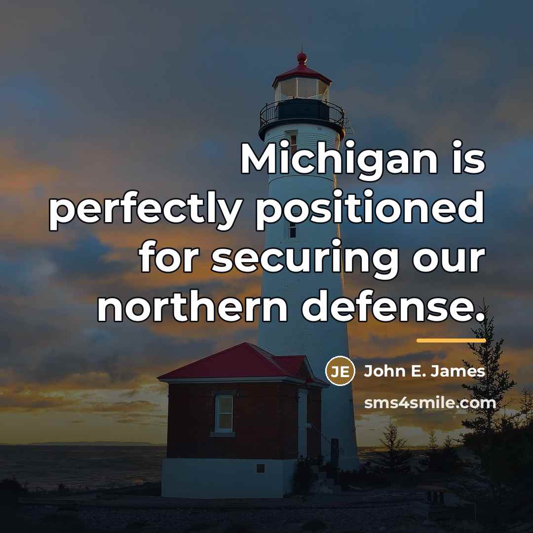 “Michigan is perfectly positioned for securing our northern defense.…” quote by John E. James